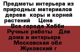 Предметы интерьера из природных материалов: дерева, коры и корней растений. › Цена ­ 1 000 - Все города Хобби. Ручные работы » Для дома и интерьера   . Московская обл.,Жуковский г.